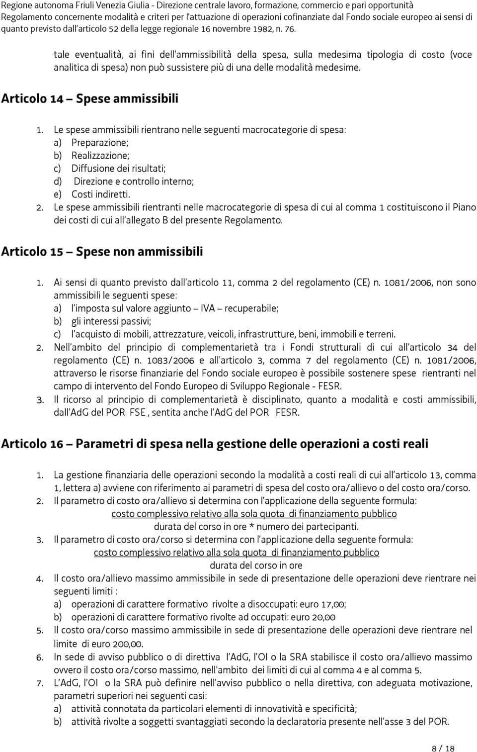 Le spese ammissibili rientrano nelle seguenti macrocategorie di spesa: a) Preparazione; b) Realizzazione; c) Diffusione dei risultati; d) Direzione e controllo interno; e) Costi indiretti. 2.