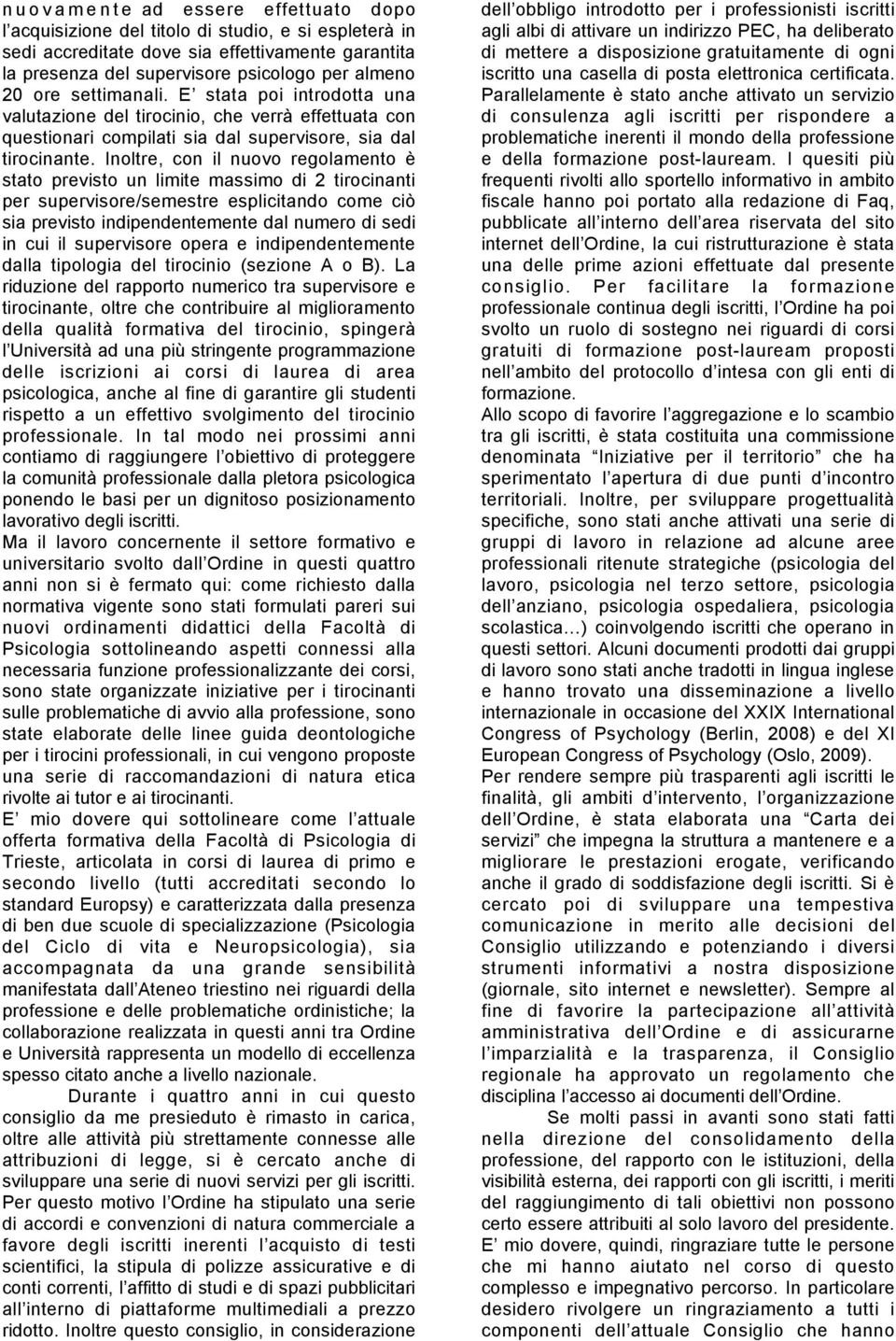 Inoltre, con il nuovo regolamento è stato previsto un limite massimo di 2 tirocinanti per supervisore/semestre esplicitando come ciò sia previsto indipendentemente dal numero di sedi in cui il