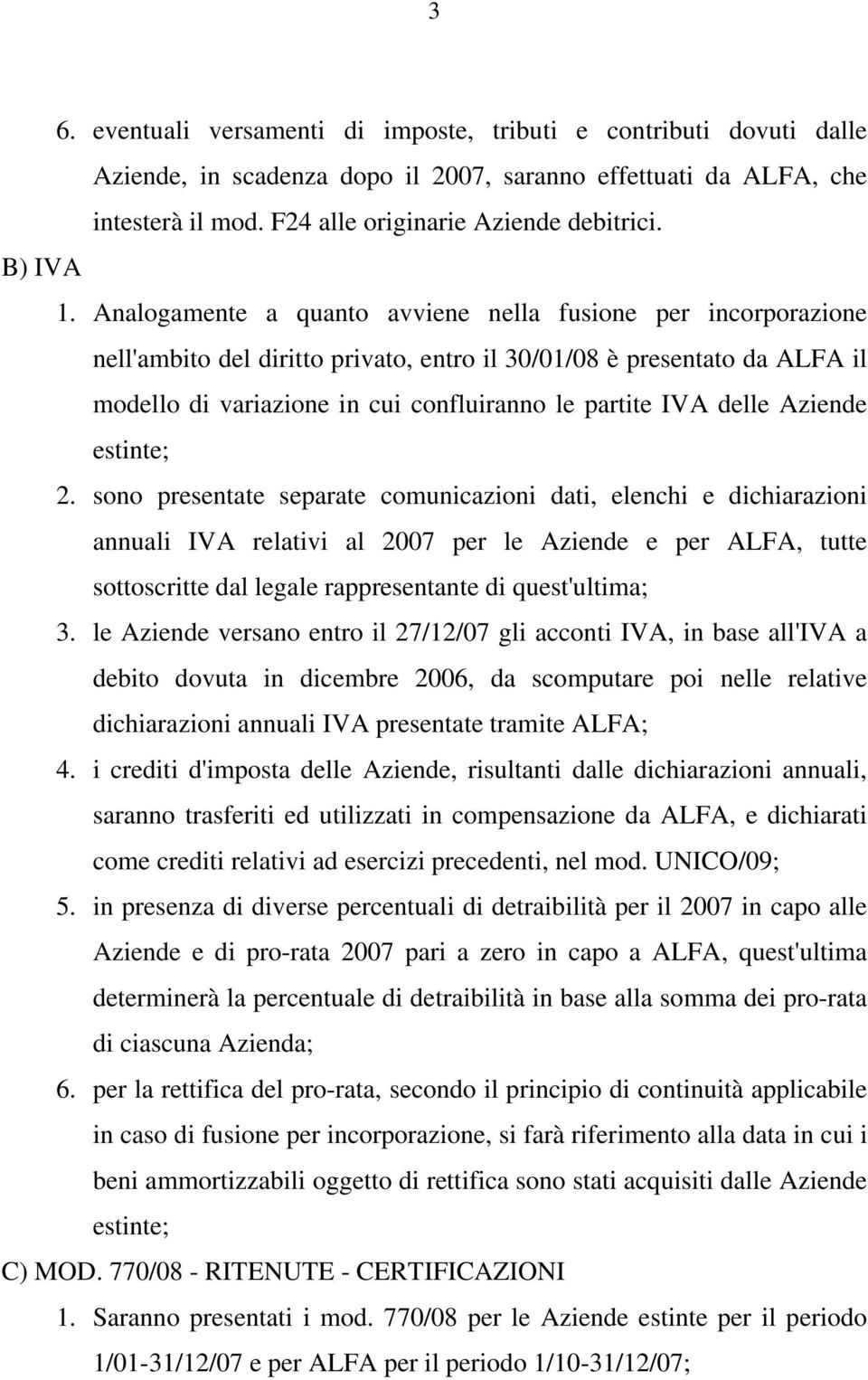 Analogamente a quanto avviene nella fusione per incorporazione nell'ambito del diritto privato, entro il 30/01/08 è presentato da ALFA il modello di variazione in cui confluiranno le partite IVA