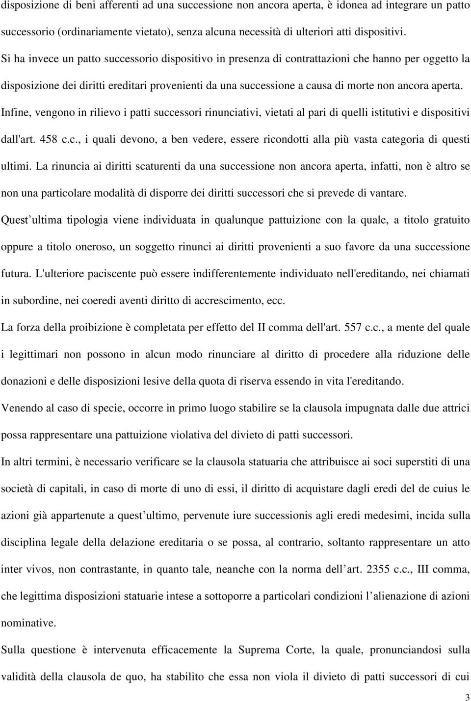 aperta. Infine, vengono in rilievo i patti successori rinunciativi, vietati al pari di quelli istitutivi e dispositivi dall'art. 458 c.c., i quali devono, a ben vedere, essere ricondotti alla più vasta categoria di questi ultimi.