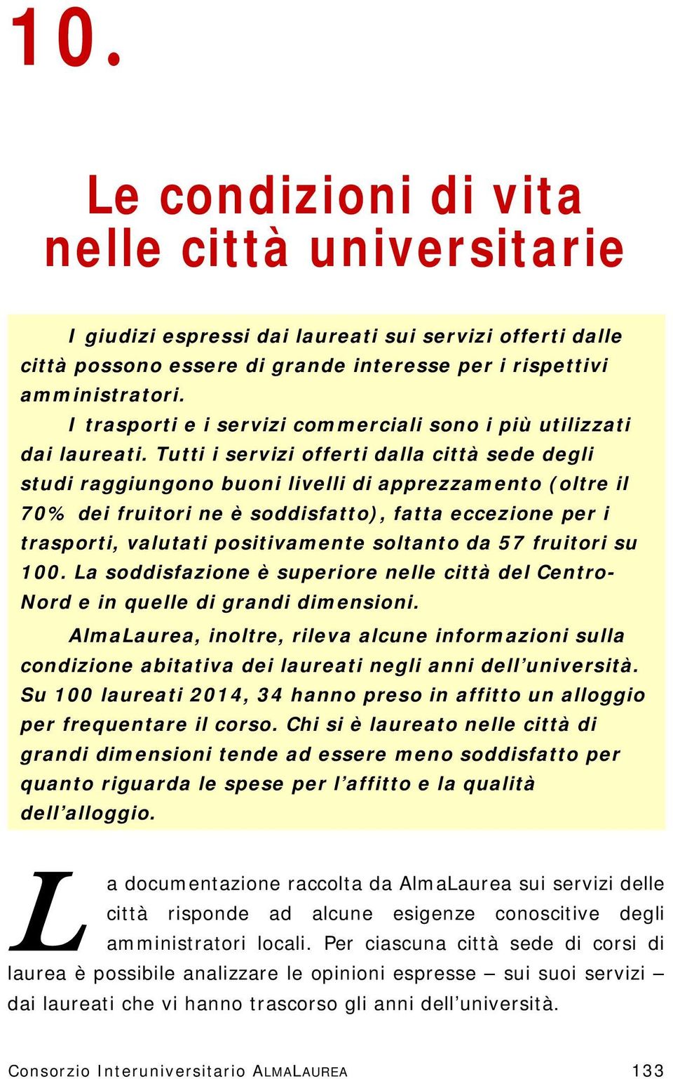 Tutti i servizi offerti dalla città sede degli studi raggiungono buoni livelli di apprezzamento (oltre il 70% dei fruitori ne è soddisfatto), fatta eccezione per i trasporti, valutati positivamente