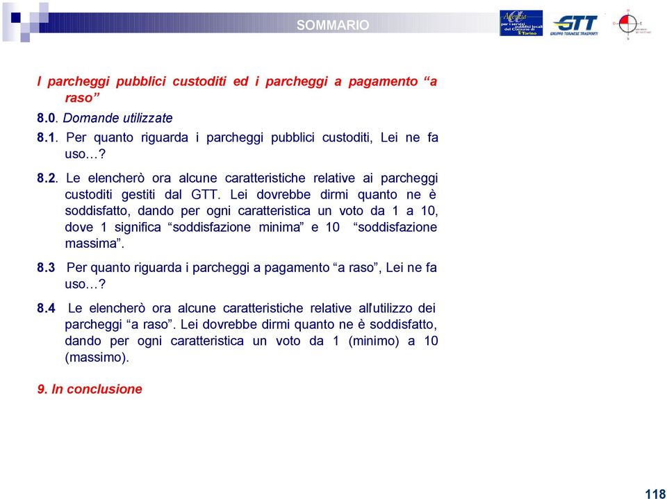 Lei dovrebbe dirmi quanto ne è soddisfatto, dando per ogni caratteristica un voto da 1 a 10, dove 1 significa soddisfazione minima e 10 soddisfazione massima. 8.