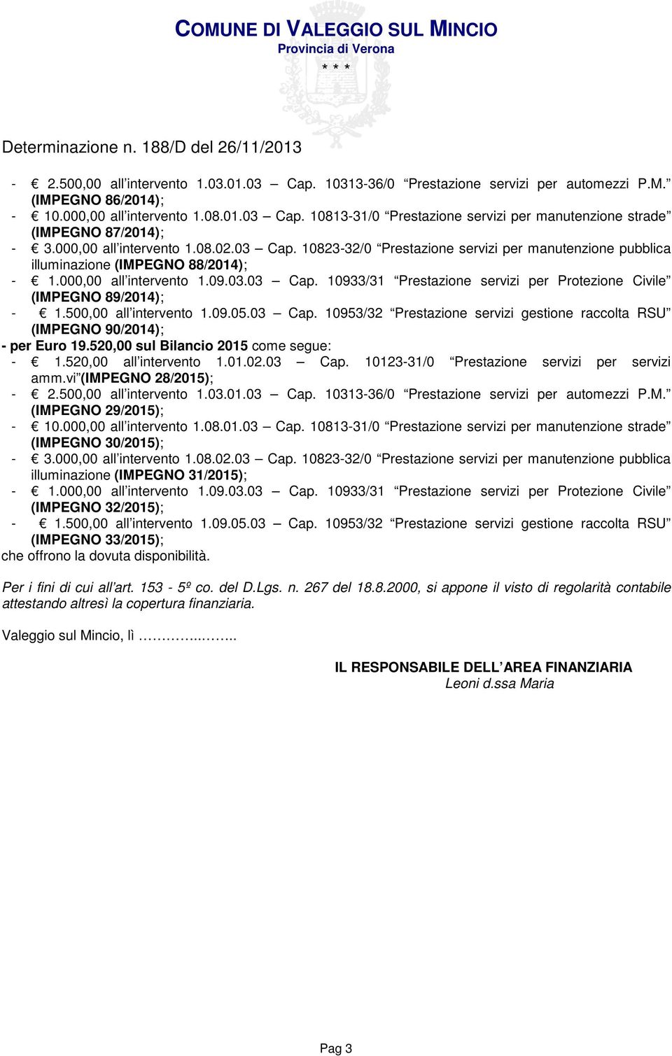 500,00 all intervento 1.09.05.03 Cap. 10953/32 Prestazione servizi gestione raccolta RSU (IMPEGNO 90/2014); - per Euro 19.520,00 sul Bilancio 2015 come segue: - 1.520,00 all intervento 1.01.02.03 Cap. 10123-31/0 Prestazione servizi per servizi amm.