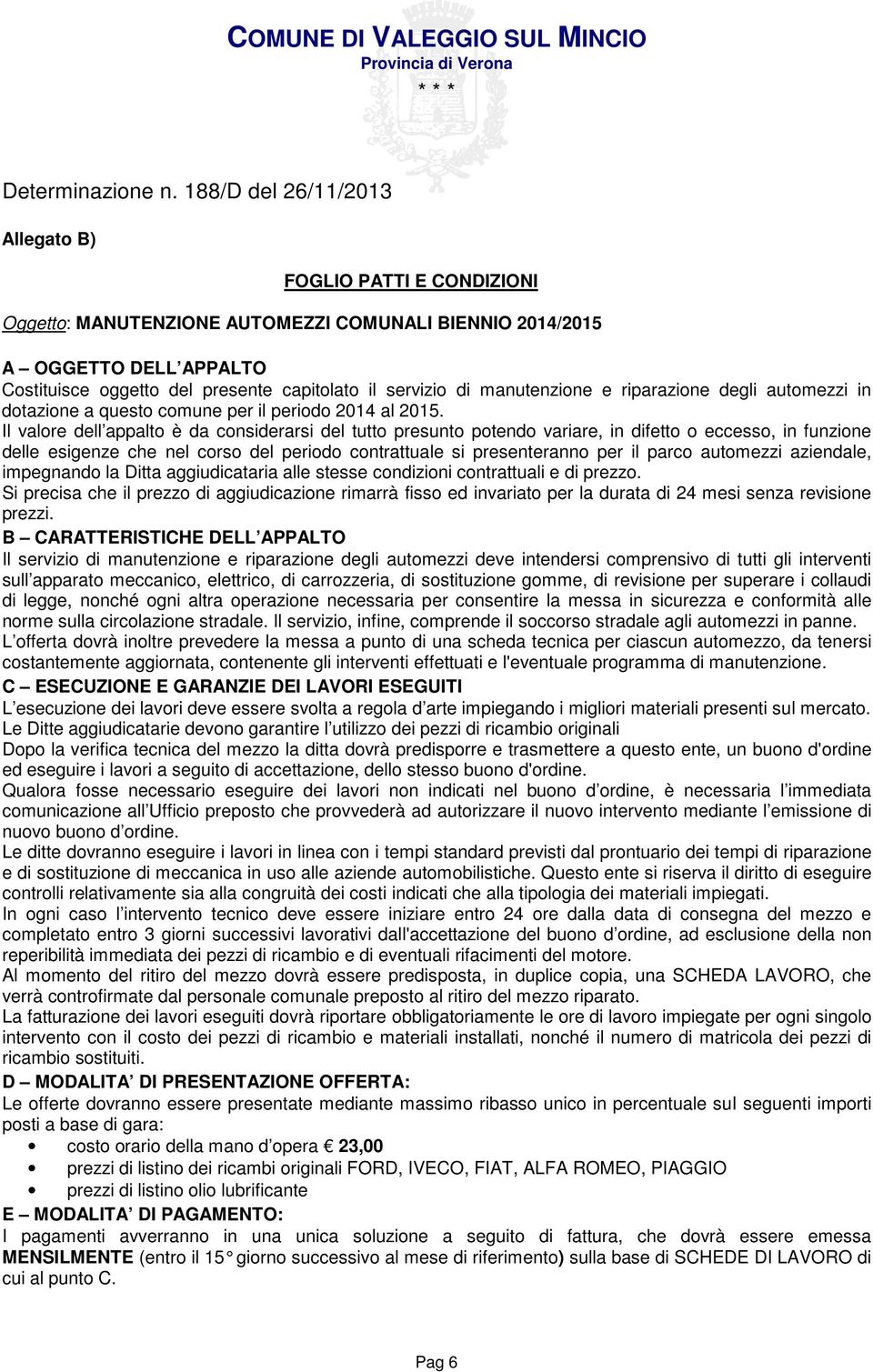 Il valore dell appalto è da considerarsi del tutto presunto potendo variare, in difetto o eccesso, in funzione delle esigenze che nel corso del periodo contrattuale si presenteranno per il parco