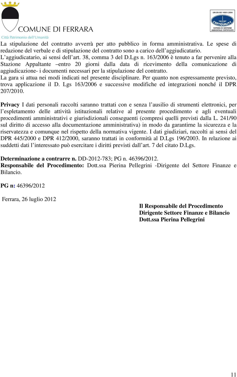 163/2006 è tenuto a far pervenire alla Stazione Appaltante entro 20 giorni dalla data di ricevimento della comunicazione di aggiudicazione- i documenti necessari per la stipulazione del contratto.