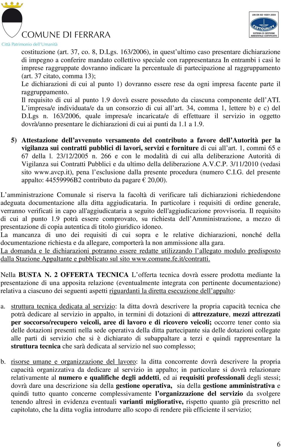 percentuale di partecipazione al raggruppamento (art. 37 citato, comma 13); Le dichiarazioni di cui al punto 1) dovranno essere rese da ogni impresa facente parte il raggruppamento.