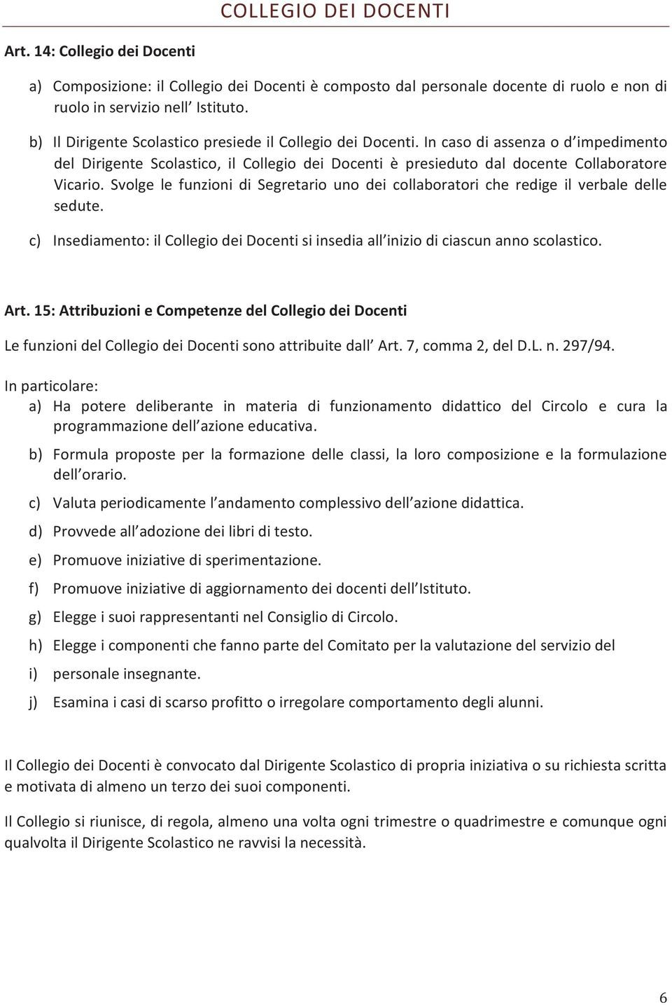 Svolge le funzioni di Segretario uno dei collaboratori che redige il verbale delle sedute. c) Insediamento: il Collegio dei Docenti si insedia all inizio di ciascun anno scolastico. Art.