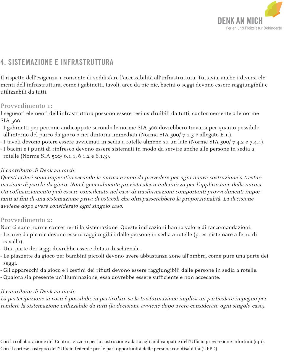 I seguenti elementi dell infrastruttura possono essere resi usufruibili da tutti, conformemente alle norme SIA 500: - I gabinetti per persone andicappate secondo le norme SIA 500 dovrebbero trovarsi