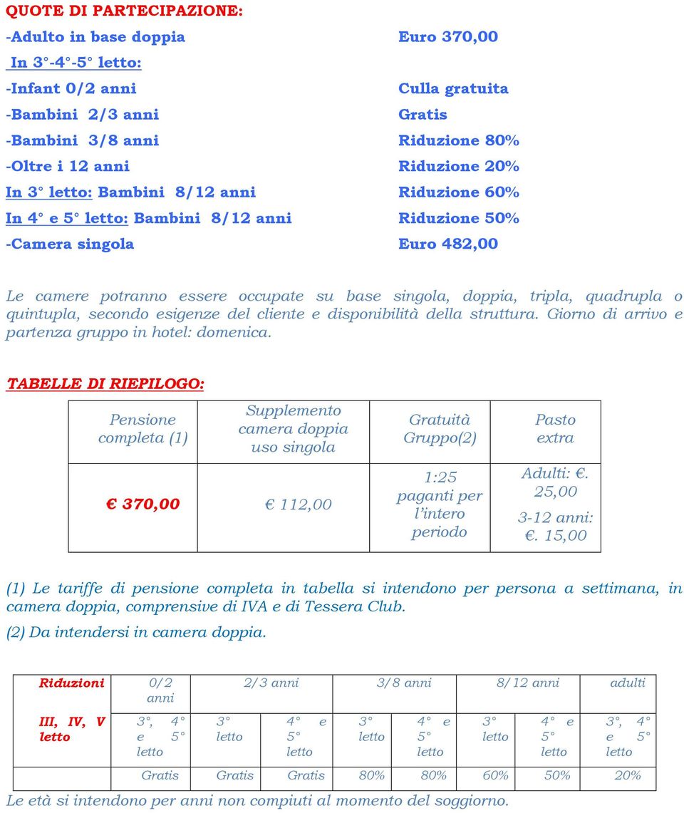 secondo esigenze del cliente e disponibilità della struttura. Giorno di arrivo e partenza gruppo in hotel: domenica.