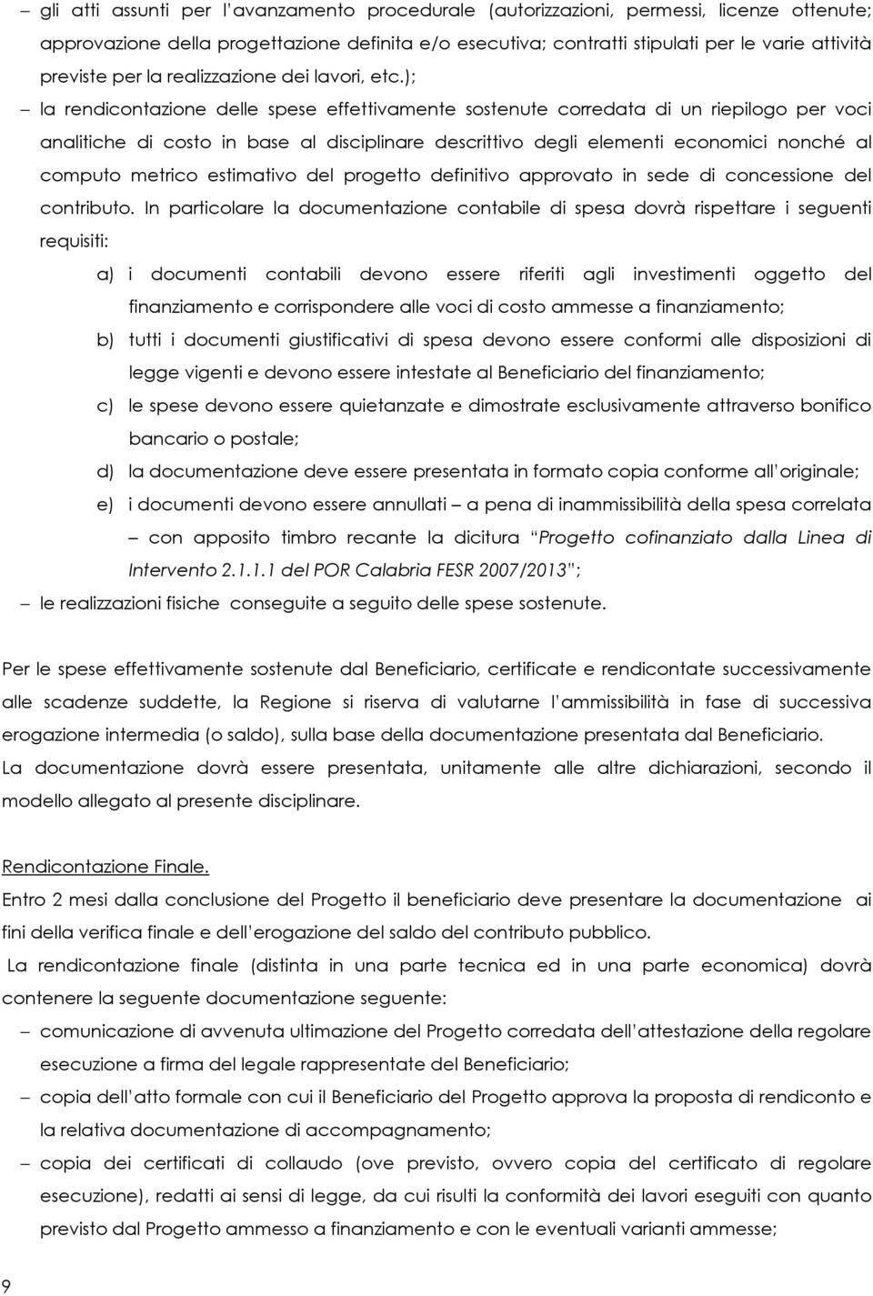 ); la rendicontazione delle spese effettivamente sostenute corredata di un riepilogo per voci analitiche di costo in base al disciplinare descrittivo degli elementi economici nonché al computo