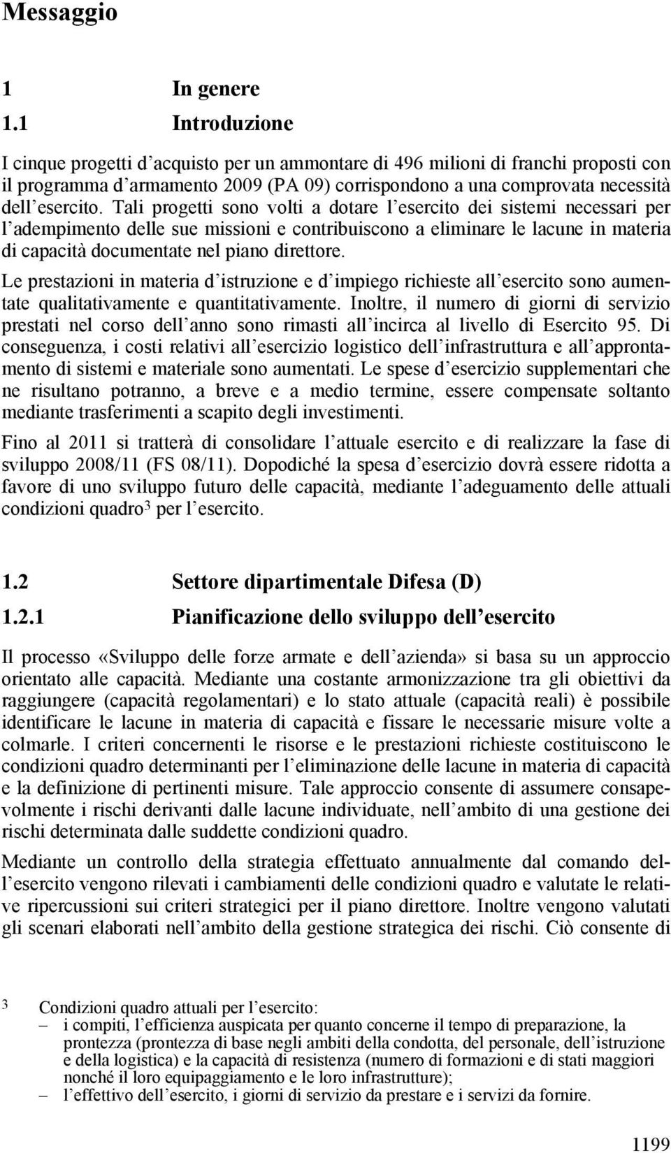 Tali progetti sono volti a dotare l esercito dei sistemi necessari per l adempimento delle sue missioni e contribuiscono a eliminare le lacune in materia di capacità documentate nel piano direttore.