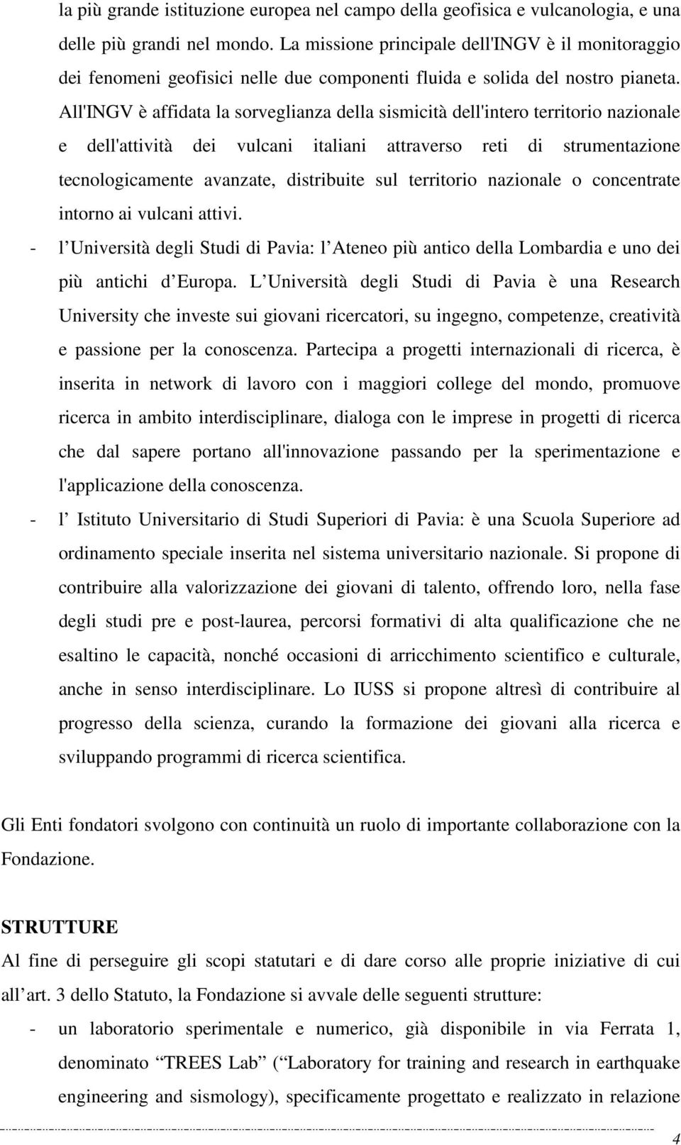 All'INGV è affidata la sorveglianza della sismicità dell'intero territorio nazionale e dell'attività dei vulcani italiani attraverso reti di strumentazione tecnologicamente avanzate, distribuite sul