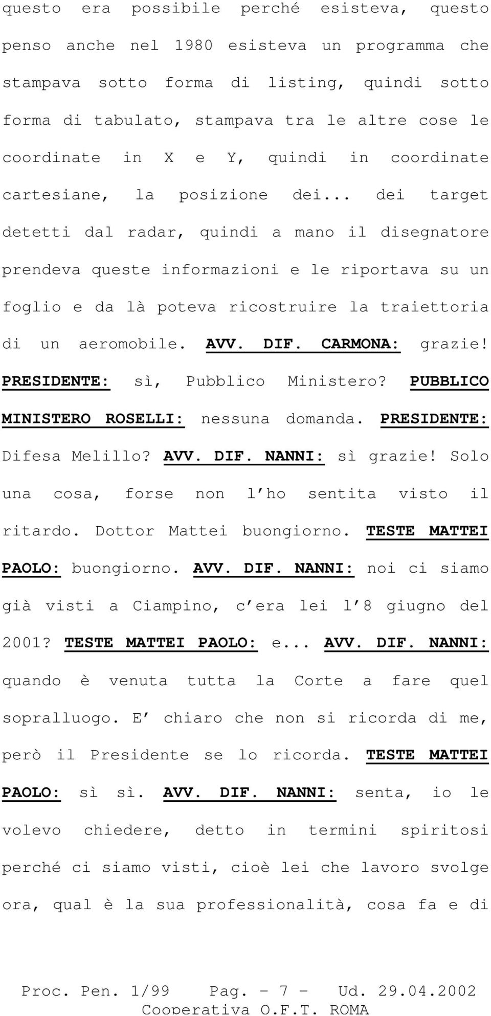 .. dei target detetti dal radar, quindi a mano il disegnatore prendeva queste informazioni e le riportava su un foglio e da là poteva ricostruire la traiettoria di un aeromobile. AVV. DIF.