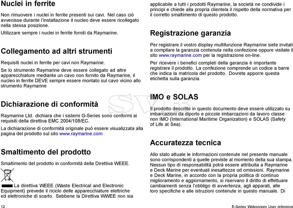 Se lo strumento Raymarine deve essere collegato ad altre apparecchiature mediante un cavo non fornito da Raymarine, il nucleo in ferrite DEVE sempre essere montato sul cavo vicino allo strumento