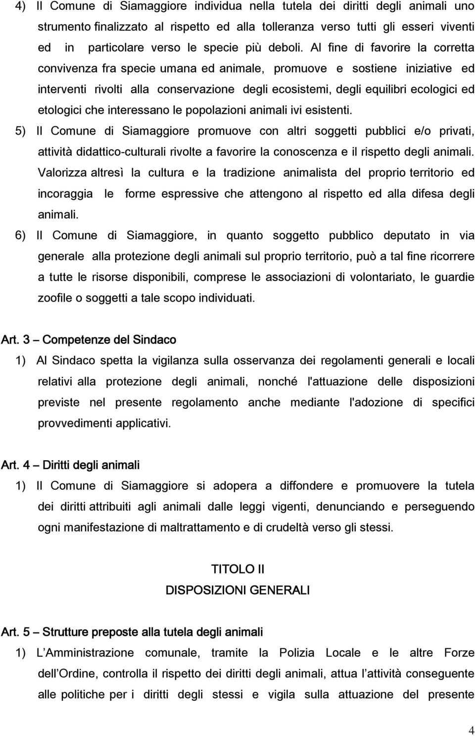 Al fine di favorire la corretta convivenza fra specie umana ed animale, promuove e sostiene iniziative ed interventi rivolti alla conservazione degli ecosistemi, degli equilibri ecologici ed