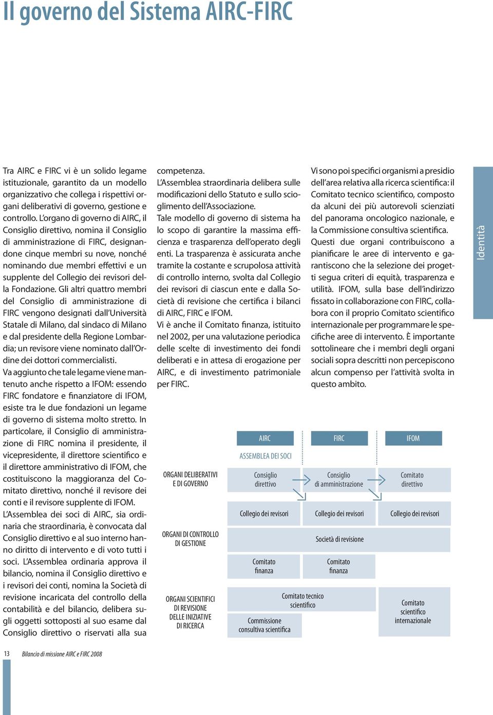 L organo di governo di AIRC, il Consiglio direttivo, nomina il Consiglio di amministrazione di FIRC, designandone cinque membri su nove, nonché nominando due membri effettivi e un supplente del