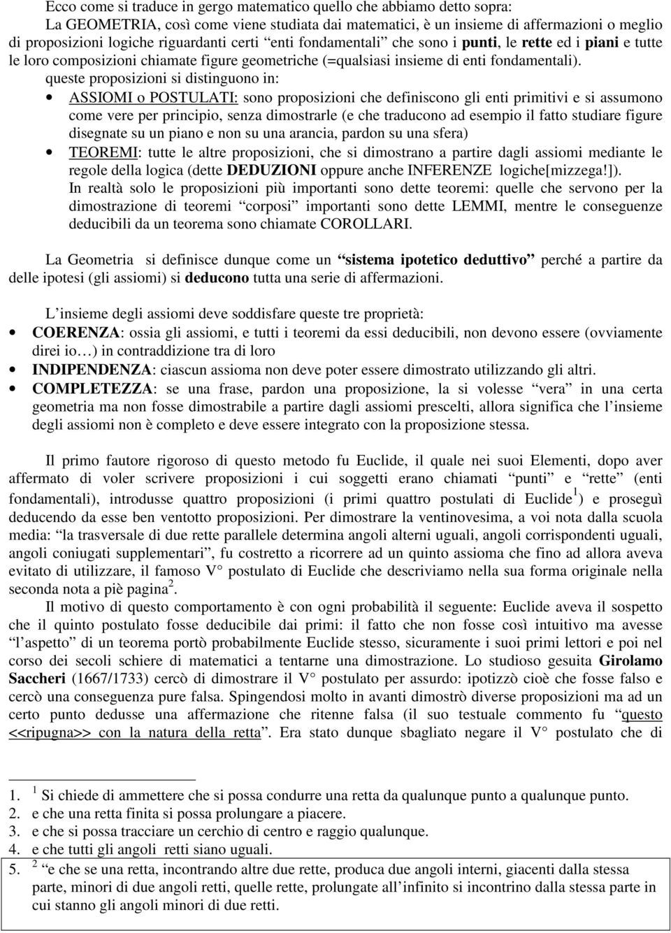 queste proposizioni si distinguono in: ASSIOMI o POSTULATI: sono proposizioni che definiscono gli enti primitivi e si assumono come vere per principio, senza dimostrarle (e che traducono ad esempio