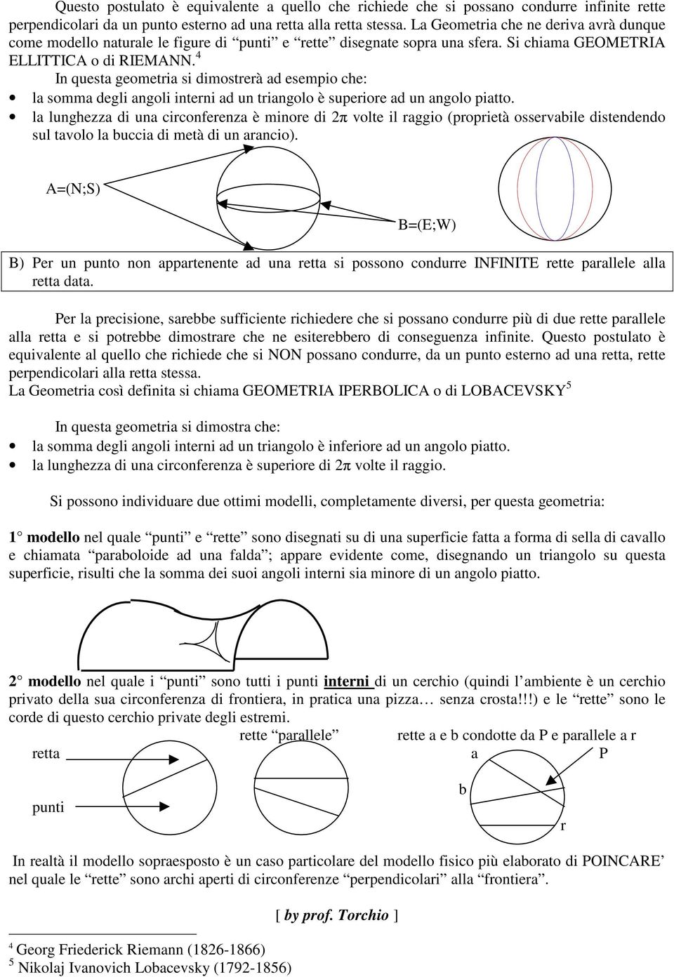 4 In questa geometria si dimostrerà ad esempio che: la somma degli angoli interni ad un triangolo è superiore ad un angolo piatto.