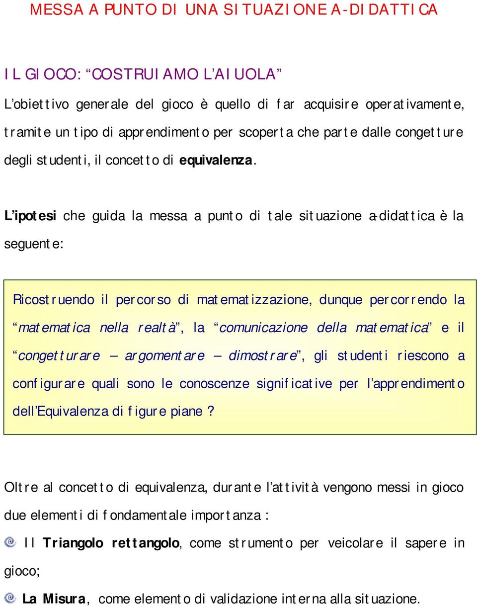 L ipotesi che guida la messa a punto di tale situazione a-didattica è la seguente: Ricostruendo il percorso di matematizzazione, dunque percorrendo la matematica nella realtà, la comunicazione della