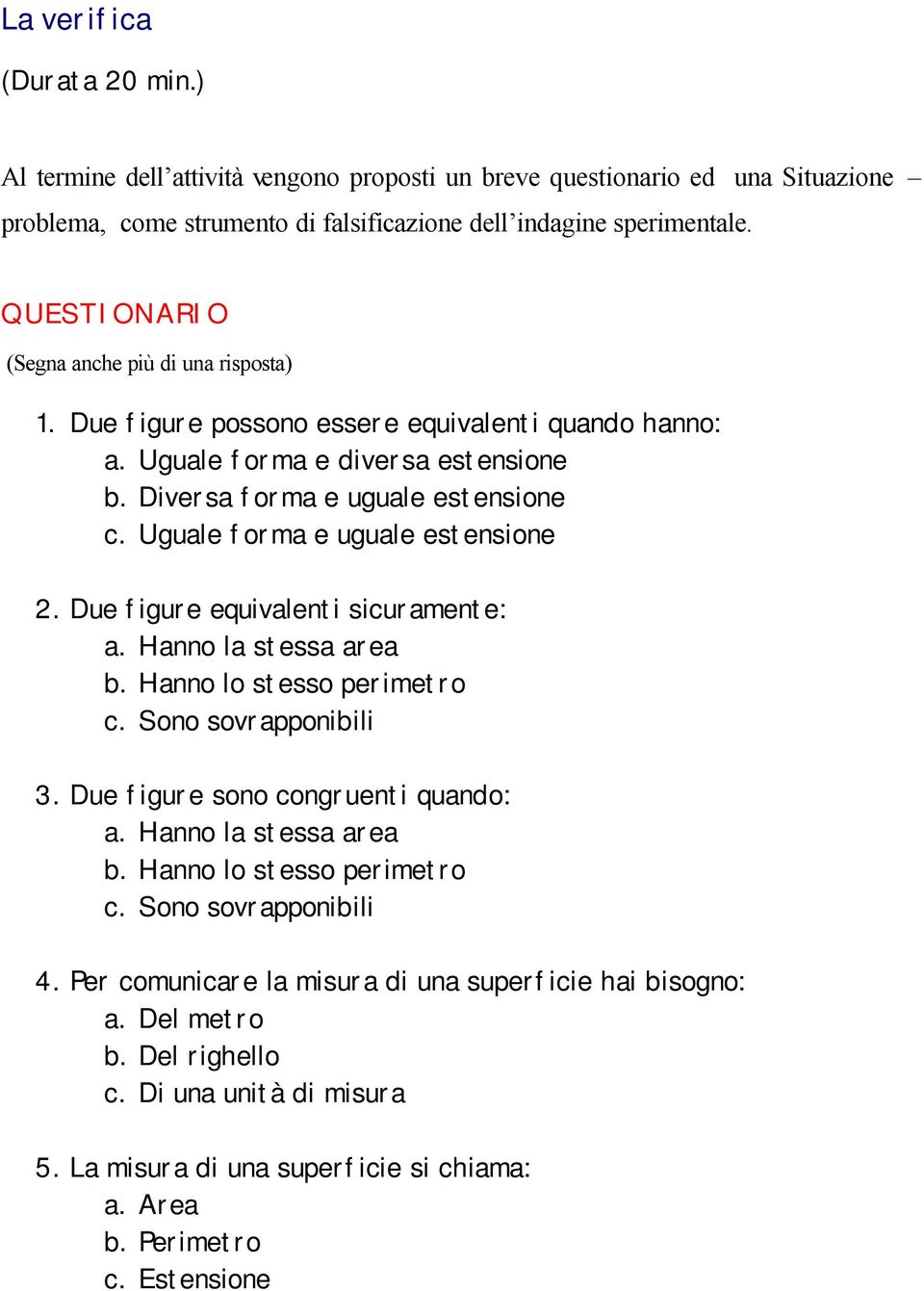 Uguale forma e uguale estensione 2. Due figure equivalenti sicuramente: a. Hanno la stessa area b. Hanno lo stesso perimetro c. Sono sovrapponibili 3. Due figure sono congruenti quando: a.