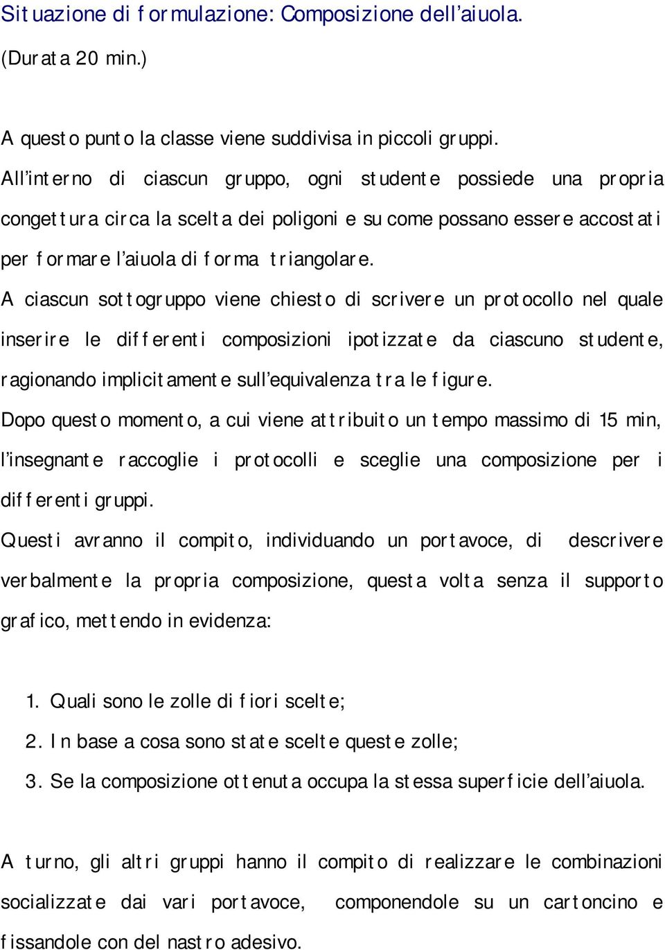 A ciascun sottogruppo viene chiesto di scrivere un protocollo nel quale inserire le differenti composizioni ipotizzate da ciascuno studente, ragionando implicitamente sull equivalenza tra le figure.