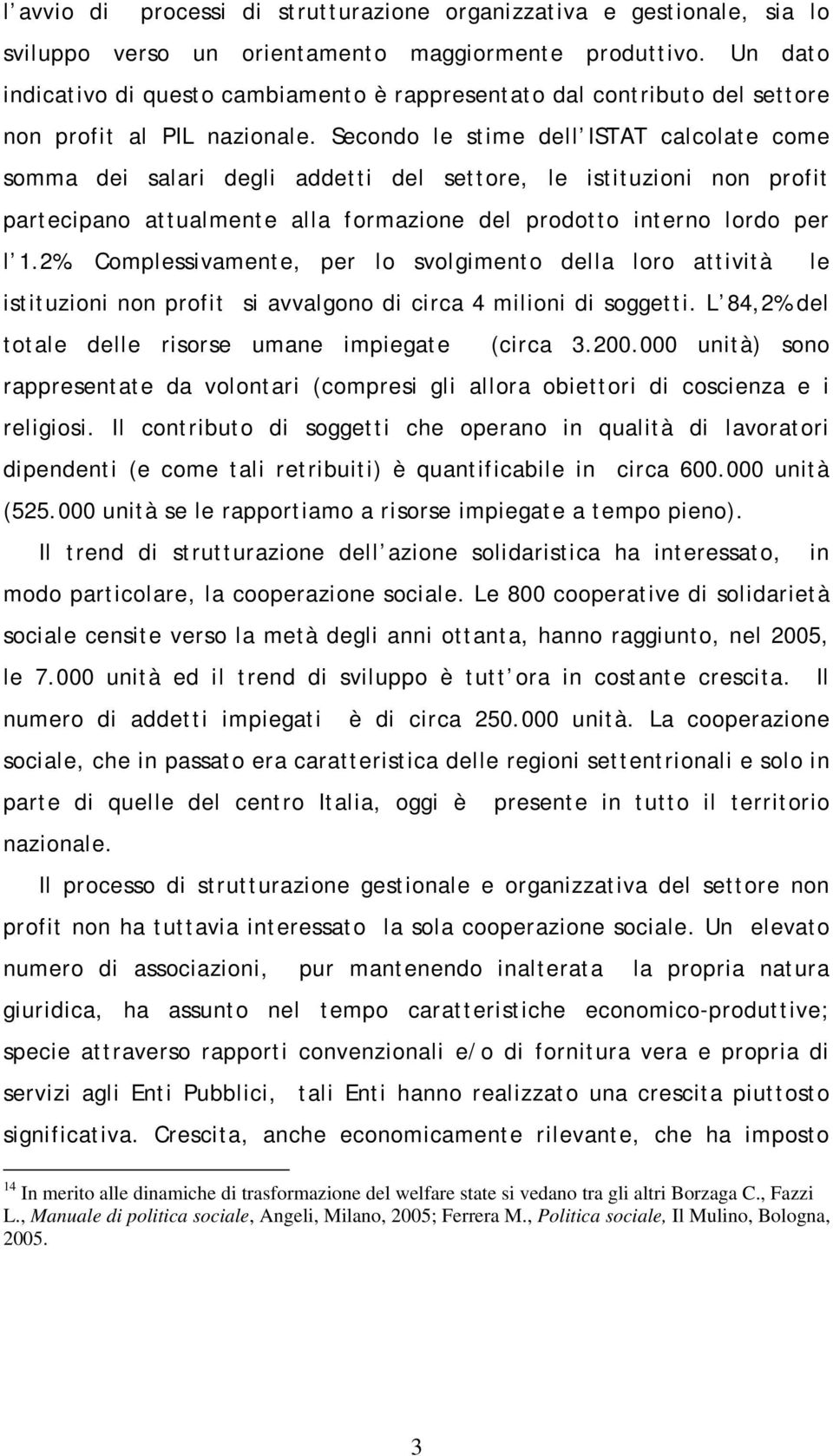 Secondo le stime dell ISTAT calcolate come somma dei salari degli addetti del settore, le istituzioni non profit partecipano attualmente alla formazione del prodotto interno lordo per l 1.2%.