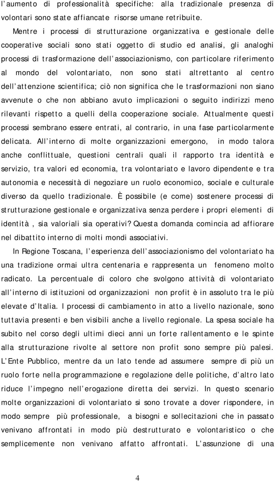 particolare riferimento al mondo del volontariato, non sono stati altrettanto al centro dell attenzione scientifica; ciò non significa che le trasformazioni non siano avvenute o che non abbiano avuto