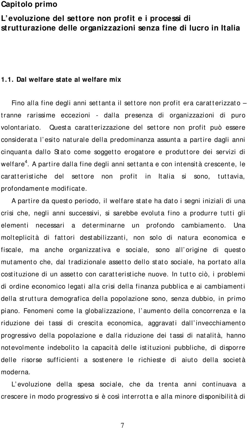 Questa caratterizzazione del settore non profit può essere considerata l esito naturale della predominanza assunta a partire dagli anni cinquanta dallo Stato come soggetto erogatore e produttore dei