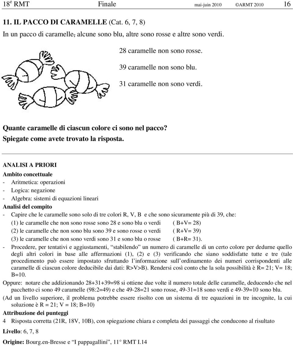 - Aritmetica: operazioni - Logica: negazione - Algebra: sistemi di equazioni lineari - Capire che le caramelle sono solo di tre colori R, V, B e che sono sicuramente più di 39, che: (1) le caramelle