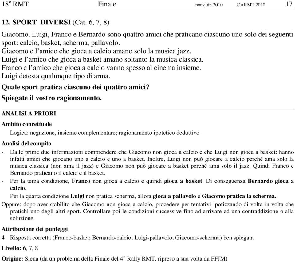 Giacomo e l amico che gioca a calcio amano solo la musica jazz. Luigi e l amico che gioca a basket amano soltanto la musica classica.