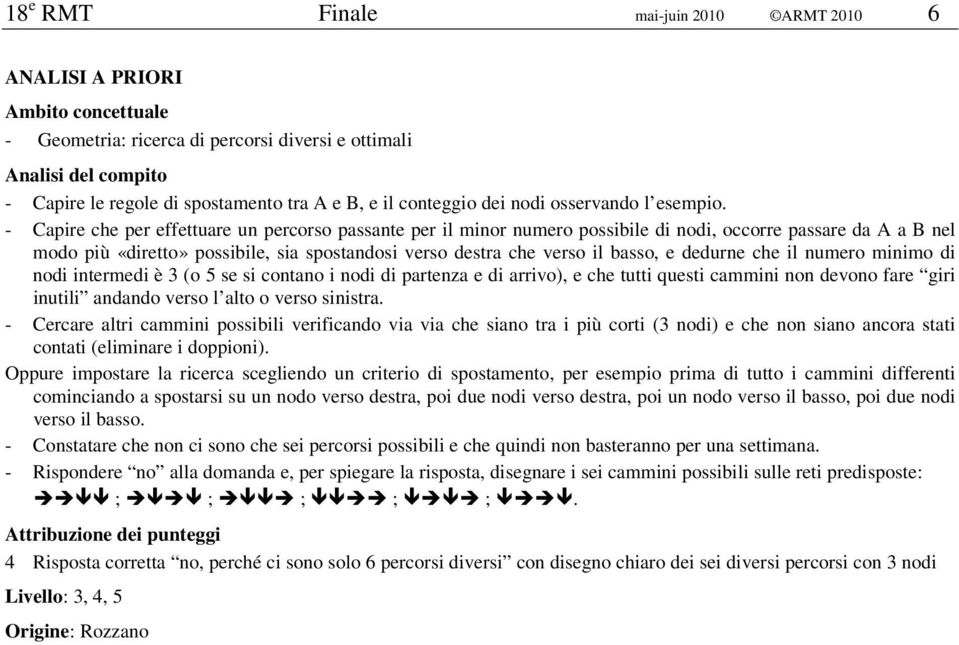 dedurne che il numero minimo di nodi intermedi è 3 (o 5 se si contano i nodi di partenza e di arrivo), e che tutti questi cammini non devono fare giri inutili andando verso l alto o verso sinistra.