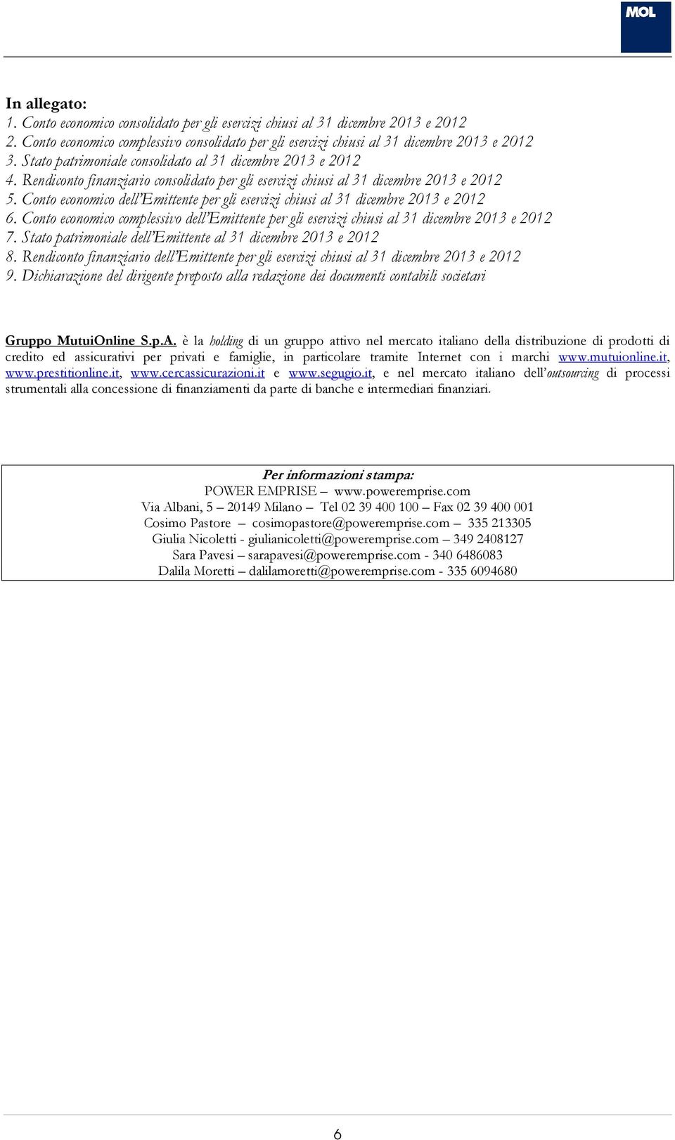 Conto economico complessivo dell Emittente per gli esercizi chiusi al e 7. Stato patrimoniale dell Emittente al e 8. Rendiconto finanziario dell Emittente per gli esercizi chiusi al e 9.