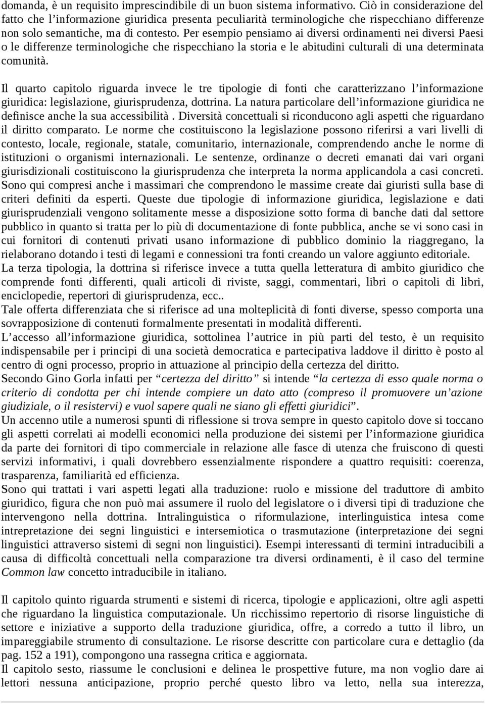 Per esempio pensiamo ai diversi ordinamenti nei diversi Paesi o le differenze terminologiche che rispecchiano la storia e le abitudini culturali di una determinata comunità.