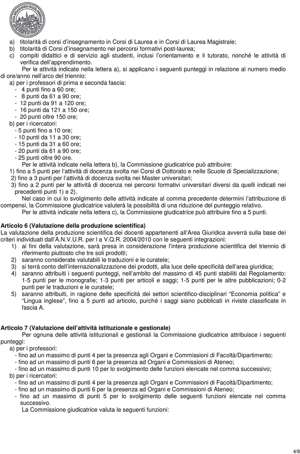 Per le attività indicate nella lettera a), si applicano i seguenti punteggi in relazione al numero medio di ore/anno nell arco del triennio: a) per i professori di prima e seconda fascia: - 4 punti