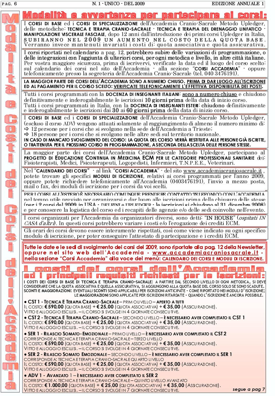 TERAPIA DEL DRENAGGIO LINFATICO - MANIPOLAZIONE VISCERALE FASCIALE, dopo 12 anni dall introduzione dei primi corsi Upledger in Italia, S U B I R A N N O N E L 2 0 0 9 U N A U M E N T O N E L C O S T