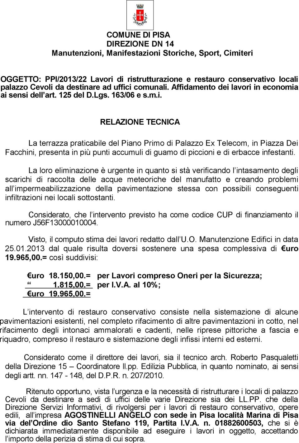 La loro eliminazione è urgente in quanto si stà verificando l intasamento degli scarichi di raccolta delle acque meteoriche del manufatto e creando problemi all impermeabilizzazione della