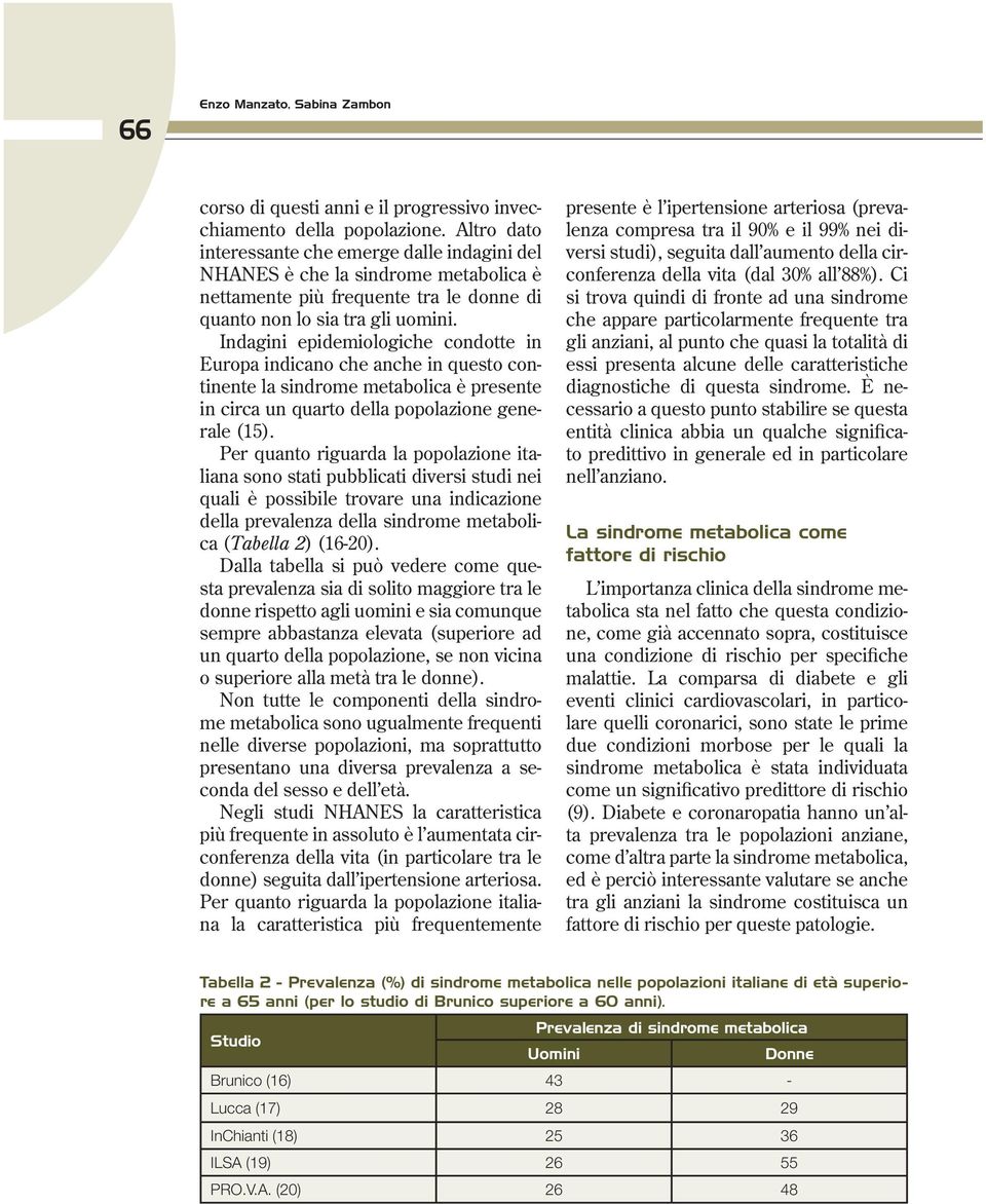 Indagini epidemiologiche condotte in Europa indicano che anche in questo continente la sindrome metabolica è presente in circa un quarto della popolazione generale (15).