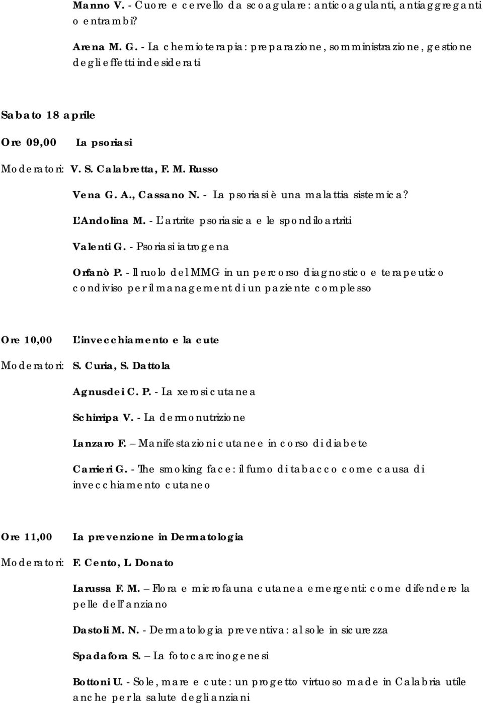 - La psoriasi è una malattia sistemica? L Andolina M. - L artrite psoriasica e le spondiloartriti Valenti G. - Psoriasi iatrogena Orfanò P.