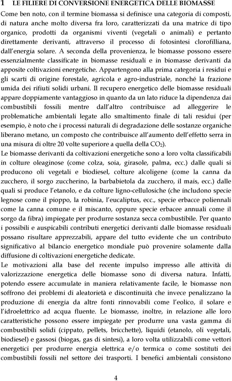 A seconda della provenienza, le biomasse possono essere essenzialmente classificate in biomasse residuali e in biomasse derivanti da apposite coltivazioni energetiche.