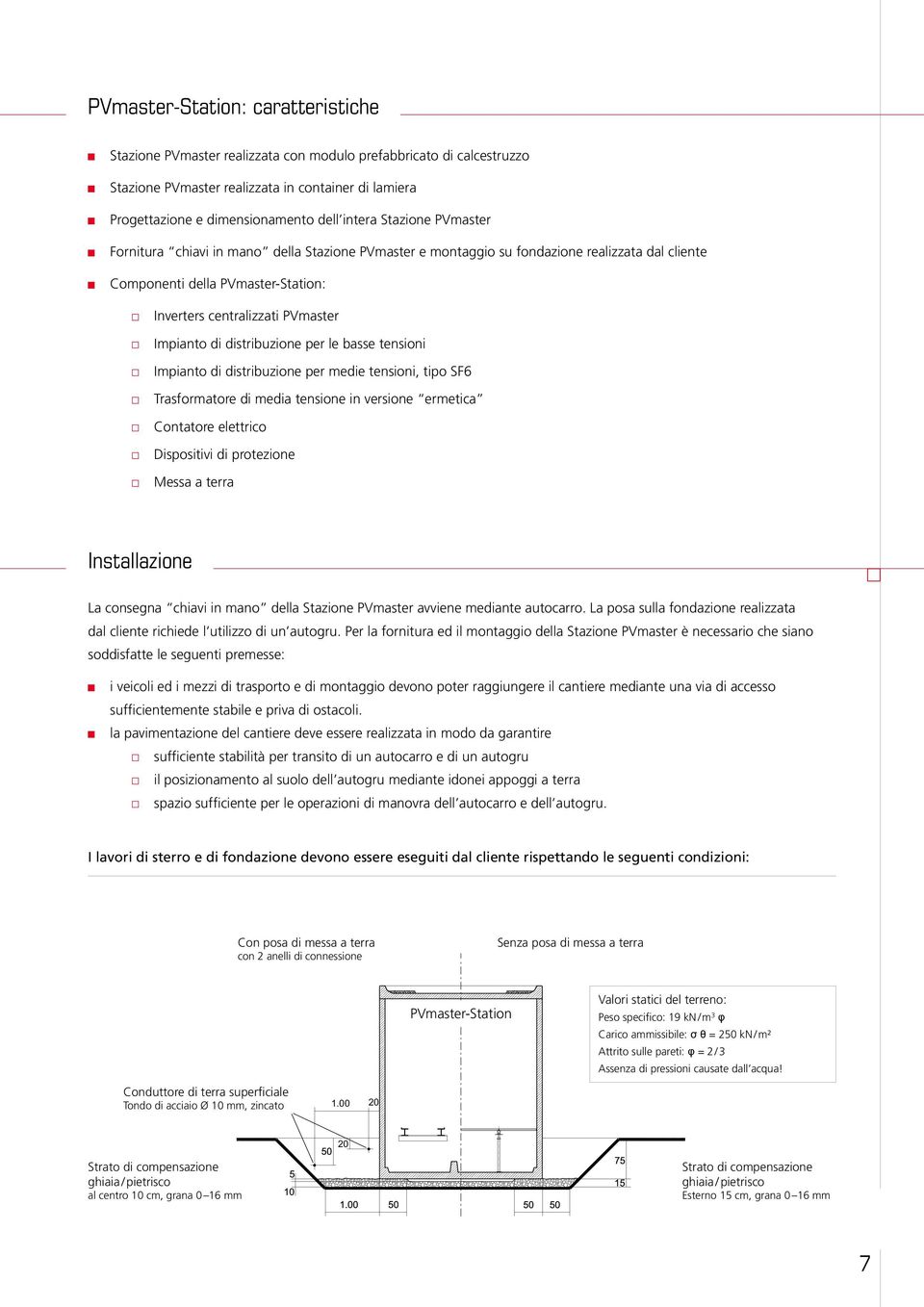 di distribuzione per le basse tensioni Impianto di distribuzione per medie tensioni, tipo SF6 Trasformatore di media tensione in versione ermetica Contatore elettrico Dispositivi di protezione Messa