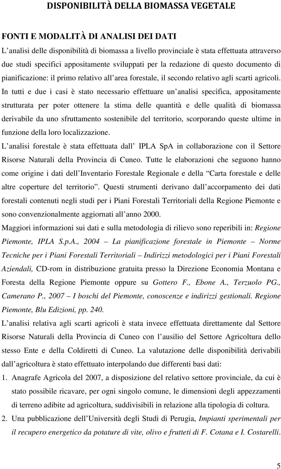 In tutti e due i casi è stato necessario effettuare un analisi specifica, appositamente strutturata per poter ottenere la stima delle quantità e delle qualità di biomassa derivabile da uno