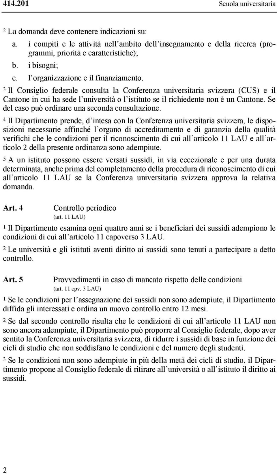 3 Il Consiglio federale consulta la Conferenza universitaria svizzera (CUS) e il Cantone in cui ha sede l università o l istituto se il richiedente non è un Cantone.