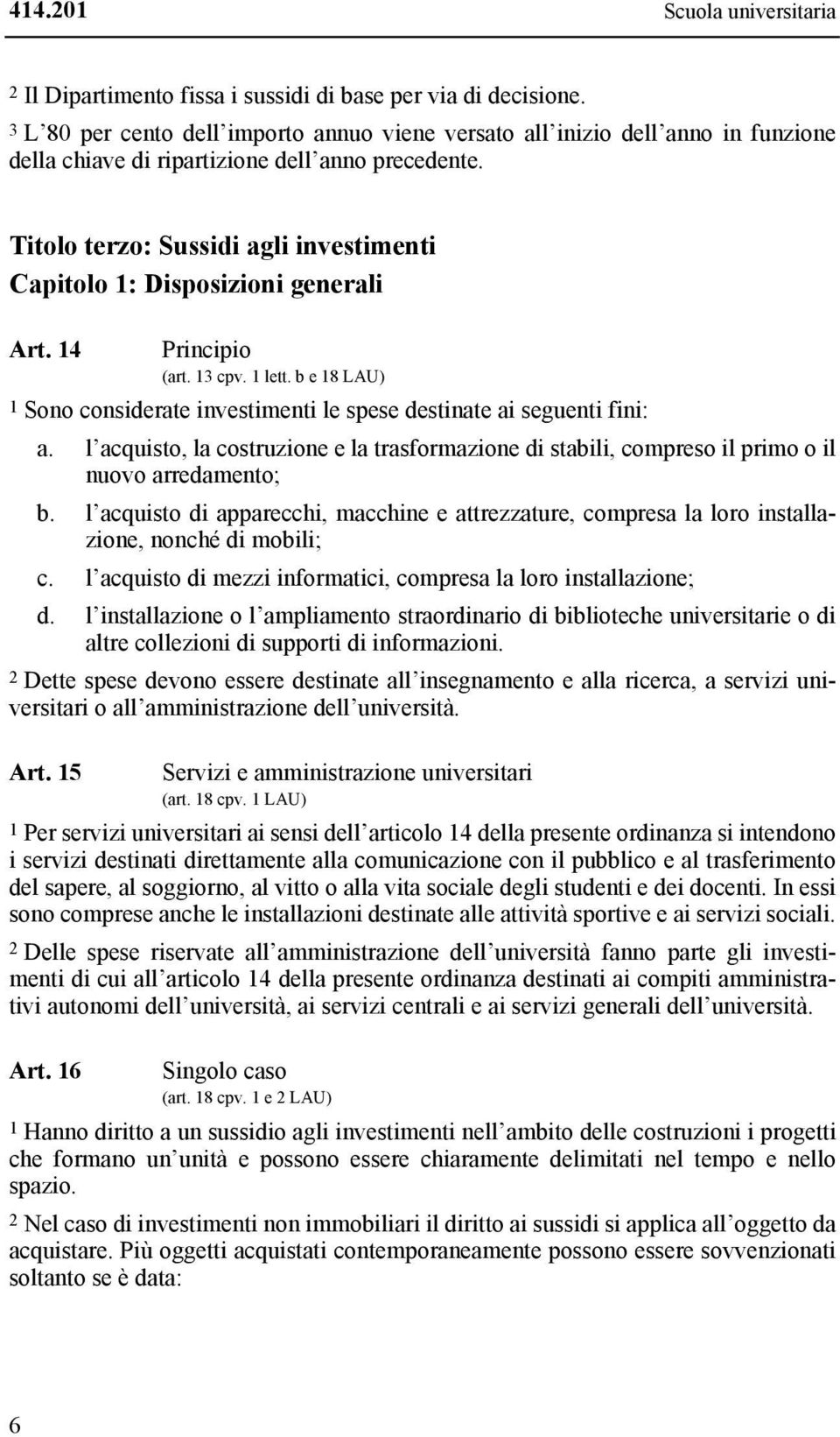 Titolo terzo: Sussidi agli investimenti Capitolo 1: Disposizioni generali Art. 14 Principio (art. 13 cpv. 1 lett. b e 18 LAU) 1 Sono considerate investimenti le spese destinate ai seguenti fini: a.