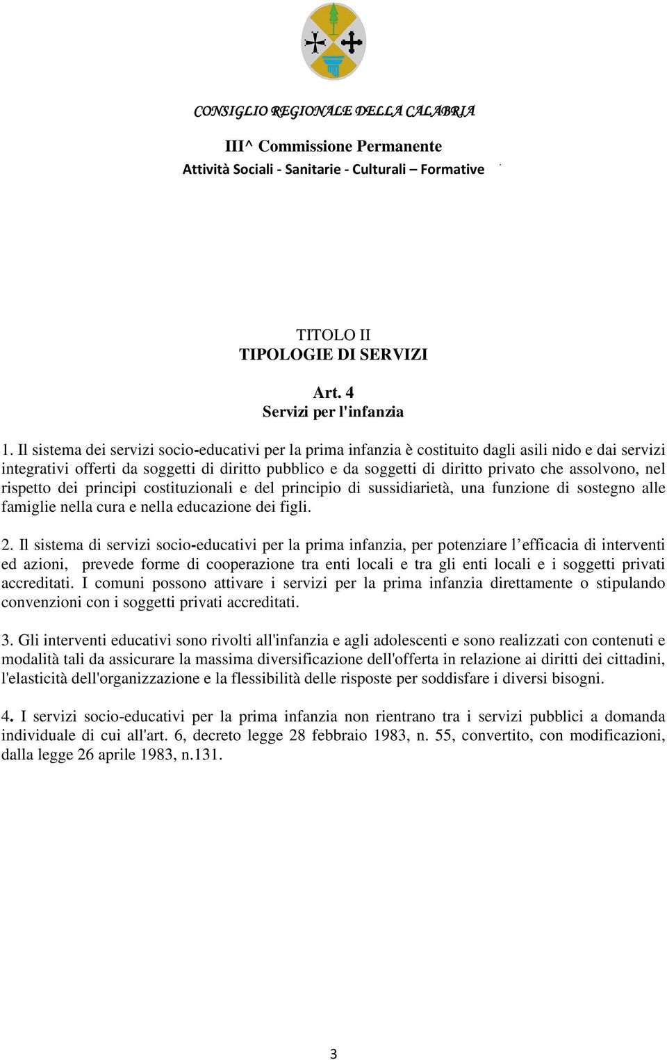 assolvono, nel rispetto dei principi costituzionali e del principio di sussidiarietà, una funzione di sostegno alle famiglie nella cura e nella educazione dei figli. 2.