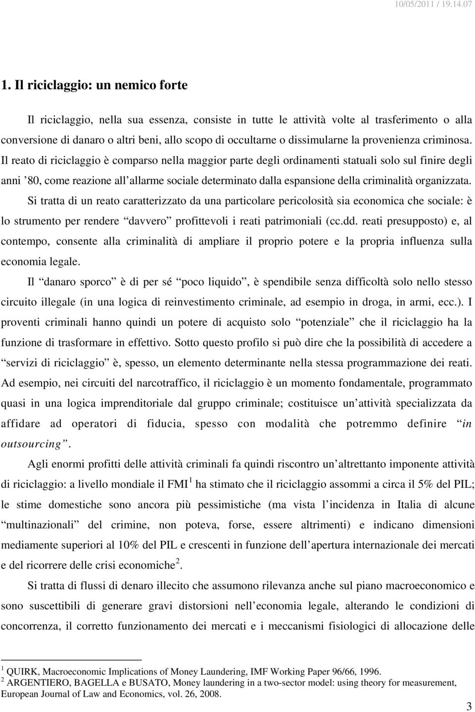 Il reato di riciclaggio è comparso nella maggior parte degli ordinamenti statuali solo sul finire degli anni 80, come reazione all allarme sociale determinato dalla espansione della criminalità