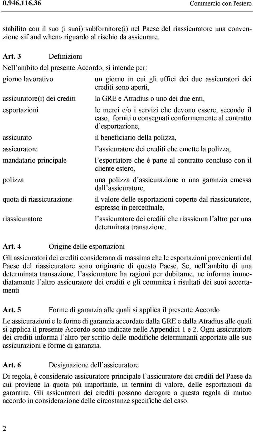 Atradius o uno dei due enti, esportazioni le merci e/o i servizi che devono essere, secondo il caso, forniti o consegnati conformemente al contratto d esportazione, assicurato il beneficiario della