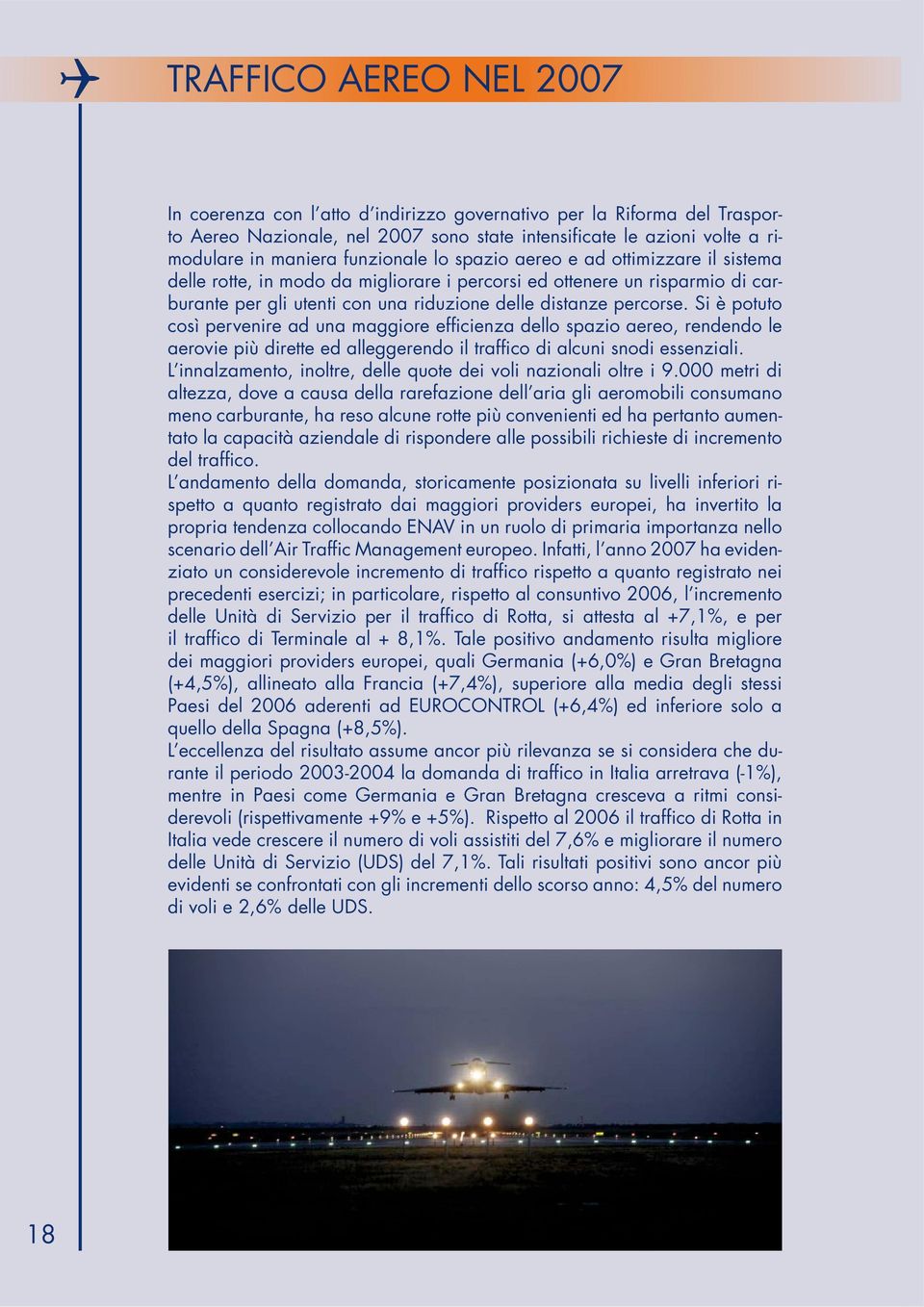 Si è potuto così pervenire ad una maggiore efficienza dello spazio aereo, rendendo le aerovie più dirette ed alleggerendo il traffico di alcuni snodi essenziali.