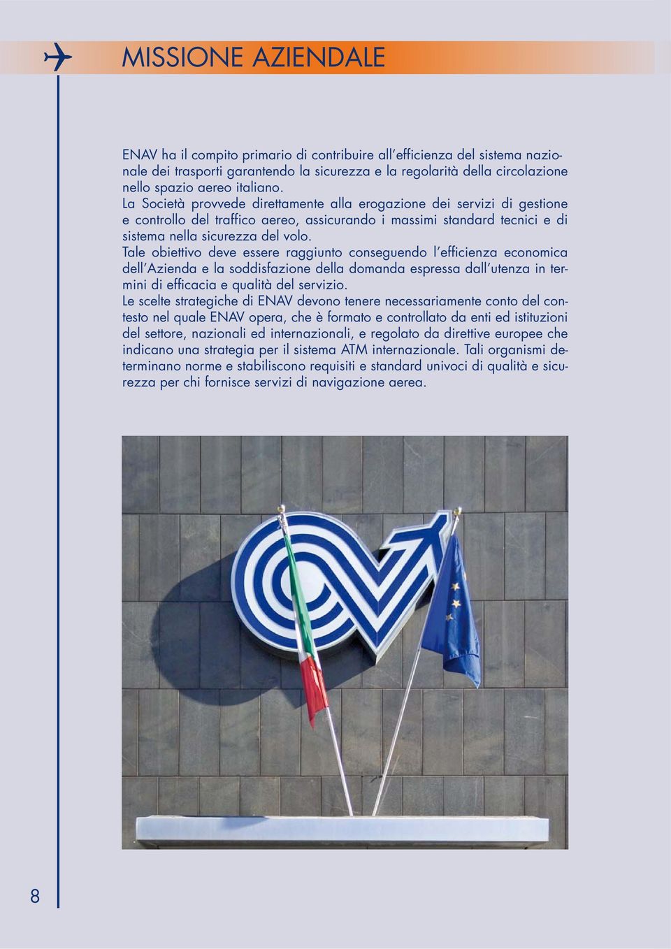 Tale obiettivo deve essere raggiunto conseguendo l efficienza economica dell Azienda e la soddisfazione della domanda espressa dall utenza in termini di efficacia e qualità del servizio.