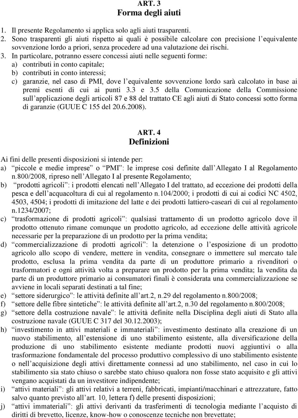 In particolare, potranno essere concessi aiuti nelle seguenti forme: a) contributi in conto capitale; b) contributi in conto interessi; c) garanzie, nel caso di PMI, dove l equivalente sovvenzione