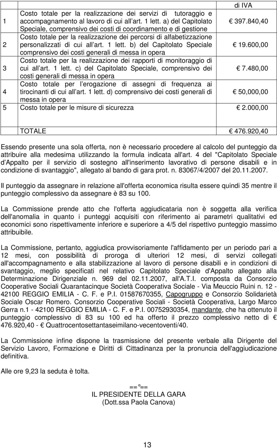 b) del Capitolato Speciale 19.600,00 comprensivo dei costi generali di messa in opera 3 Costo totale per la realizzazione dei rapporti di monitoraggio di cui all art. 1 lett.